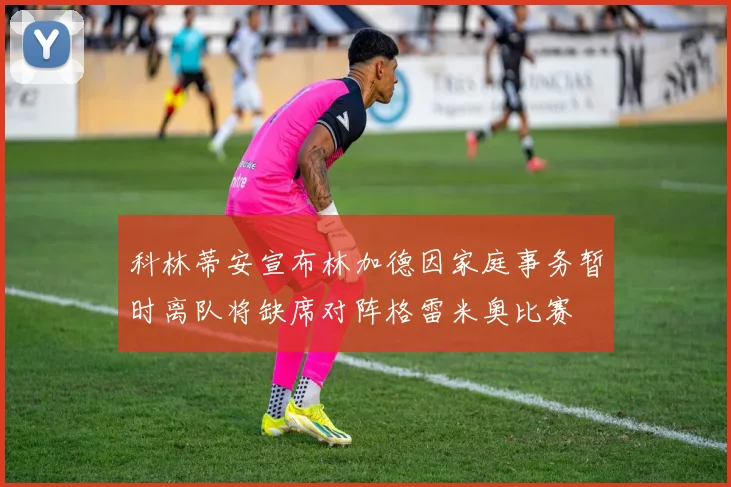 科林蒂安宣布林加德因家庭事务暂时离队将缺席对阵格雷米奥比赛