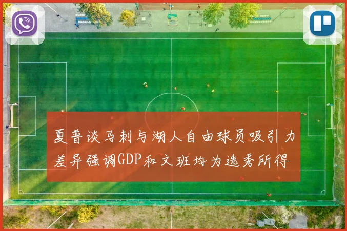 夏普谈马刺与湖人自由球员吸引力差异强调GDP和文班均为选秀所得