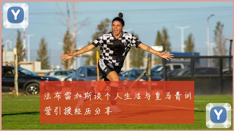 法布雷加斯谈个人生活与皇马青训营引援经历分享
