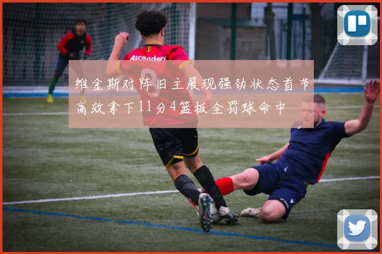 维金斯对阵旧主展现强劲状态首节高效拿下11分4篮板全罚球命中