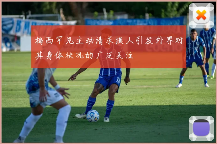 梅西罕见主动请求换人引发外界对其身体状况的广泛关注